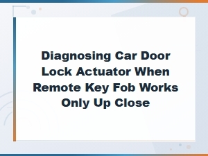 Diagnosing a Failing Door Lock Actuator When Your Key Fob Range Is Poor