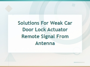 Solutions for Weak Car Door Lock Actuator Remote Signal From Antenna