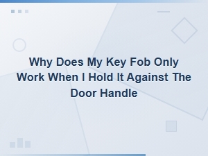 Why Does My Key Fob Only Work When Held Against the Door Handle