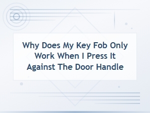 Why Your Key Fob Only Works When Pressed Against the Door Handle